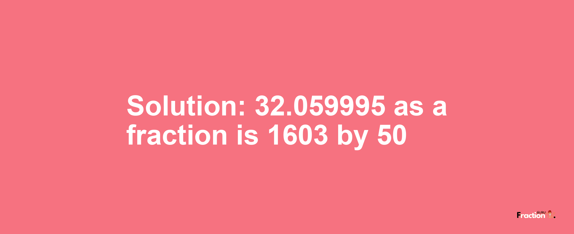 Solution:32.059995 as a fraction is 1603/50